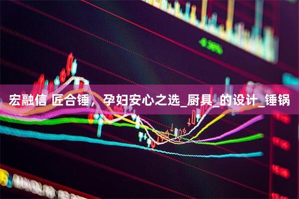 宏融信 匠合锤，孕妇安心之选_厨具_的设计_锤锅