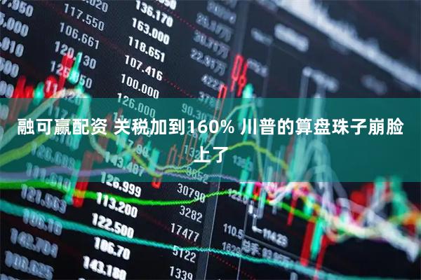 融可赢配资 关税加到160% 川普的算盘珠子崩脸上了