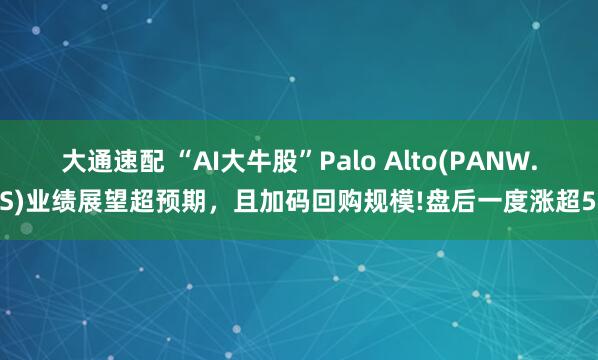 大通速配 “AI大牛股”Palo Alto(PANW.US)业绩展望超预期，且加码回购规模!盘后一度涨超5%